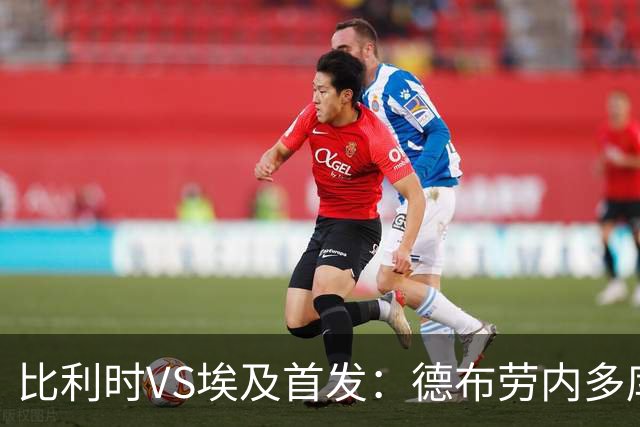 比利时VS埃及首发：德布劳内多库特罗萨德再战萨拉赫